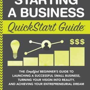Starting a Business QuickStart Guide: The Simplified Beginner’s Guide to Launching a Successful Small Business, Turning Your Vision into Reality, and … (Starting a Business – QuickStart Guides) Paperback – Illustrated, February 25, 2019